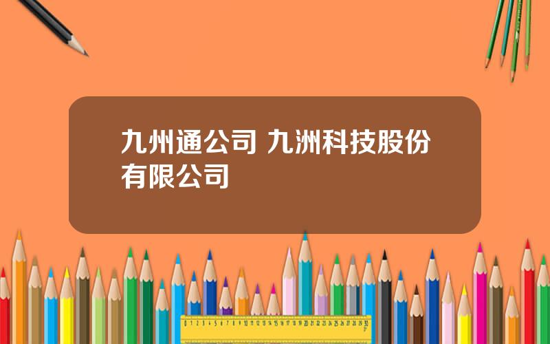九州通公司 九洲科技股份有限公司